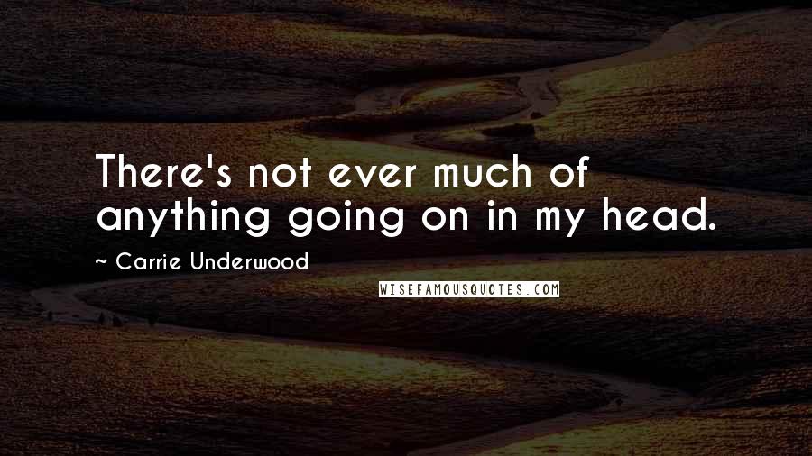 Carrie Underwood Quotes: There's not ever much of anything going on in my head.