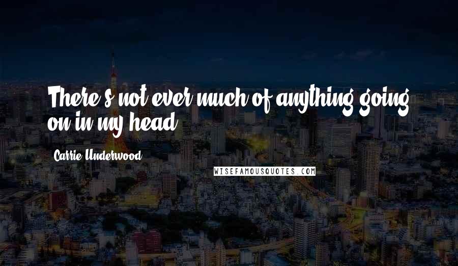 Carrie Underwood Quotes: There's not ever much of anything going on in my head.