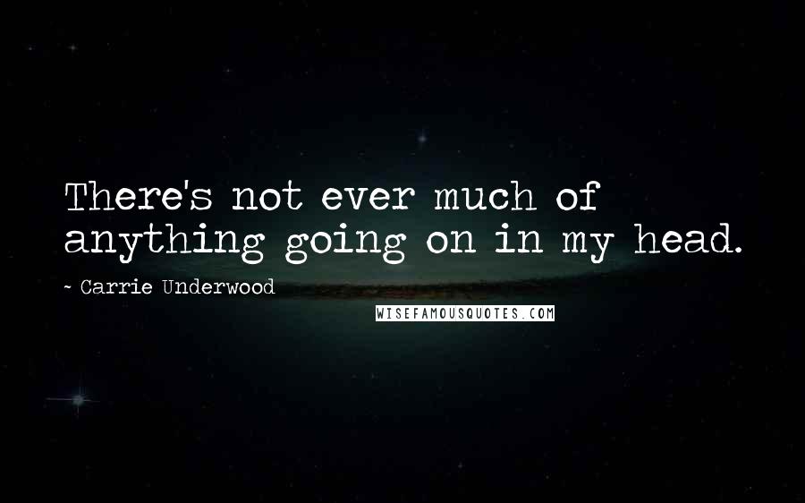 Carrie Underwood Quotes: There's not ever much of anything going on in my head.