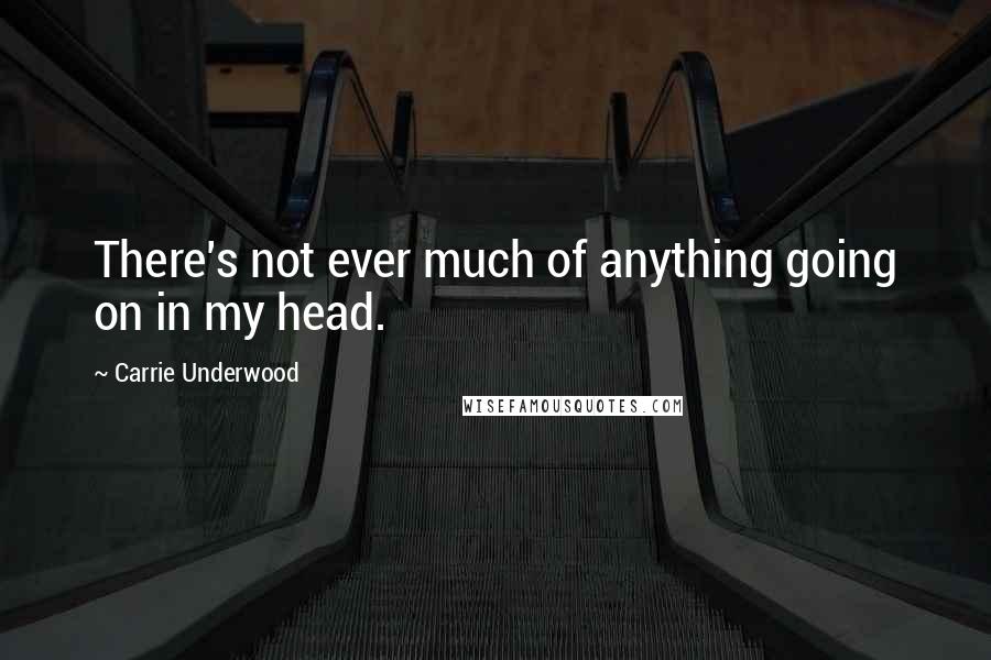 Carrie Underwood Quotes: There's not ever much of anything going on in my head.