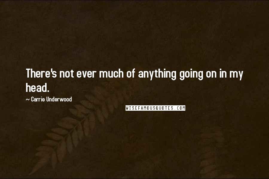 Carrie Underwood Quotes: There's not ever much of anything going on in my head.