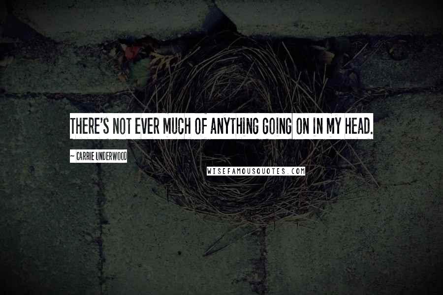 Carrie Underwood Quotes: There's not ever much of anything going on in my head.