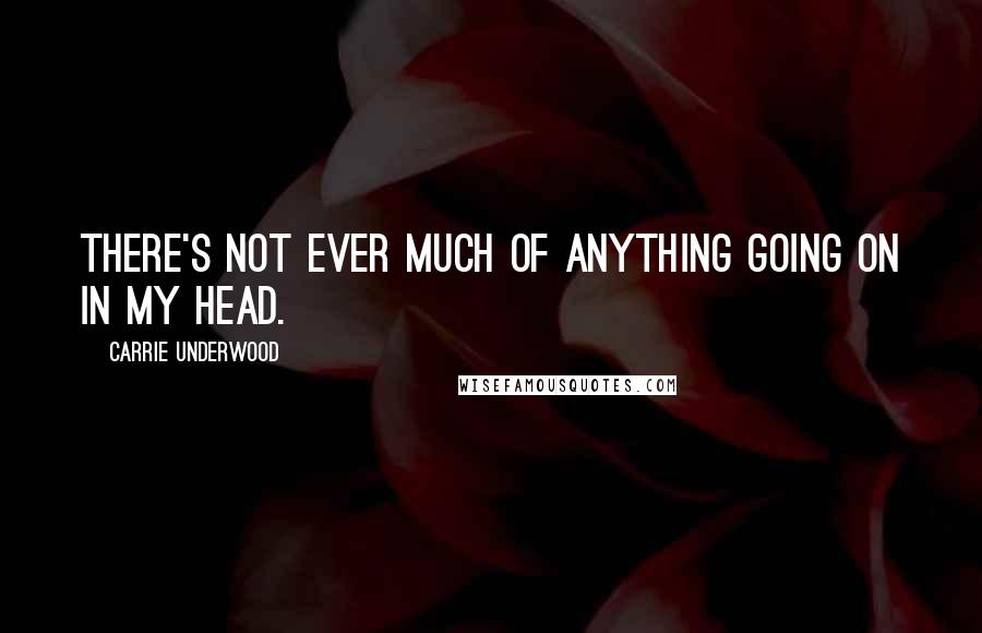 Carrie Underwood Quotes: There's not ever much of anything going on in my head.