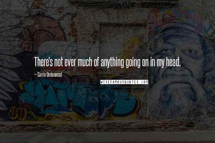 Carrie Underwood Quotes: There's not ever much of anything going on in my head.