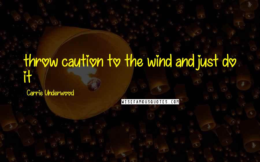 Carrie Underwood Quotes: throw caution to the wind and just do it