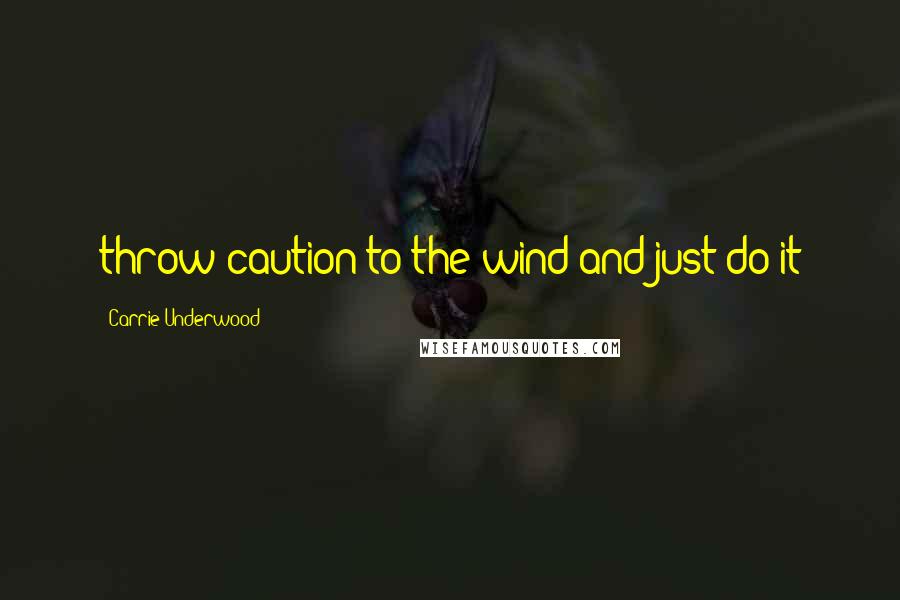 Carrie Underwood Quotes: throw caution to the wind and just do it