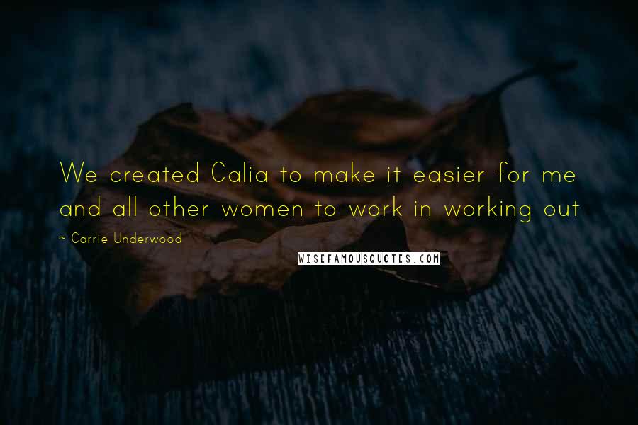 Carrie Underwood Quotes: We created Calia to make it easier for me and all other women to work in working out