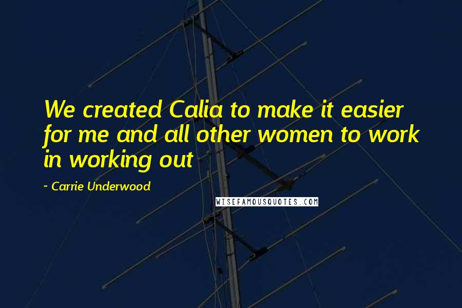 Carrie Underwood Quotes: We created Calia to make it easier for me and all other women to work in working out