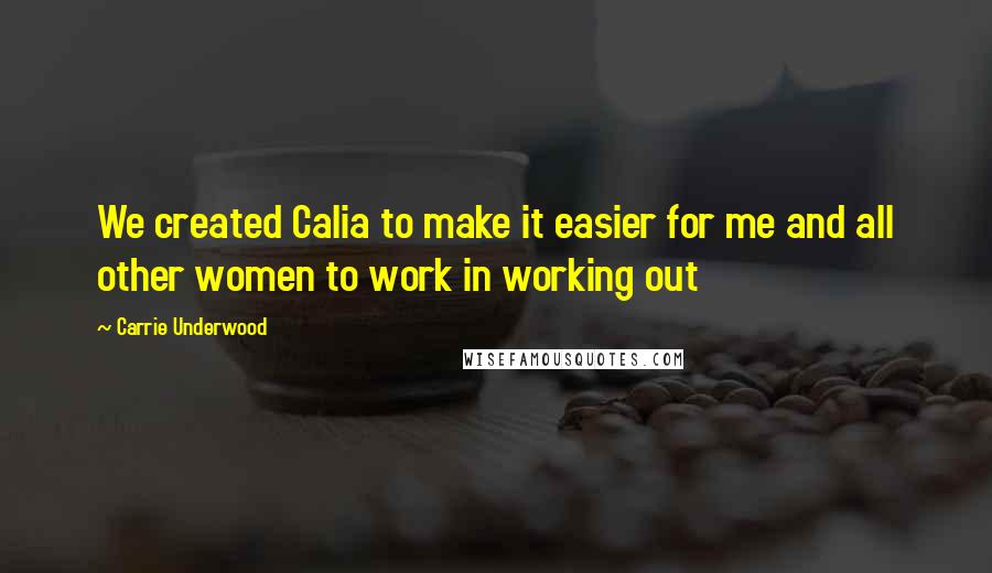 Carrie Underwood Quotes: We created Calia to make it easier for me and all other women to work in working out