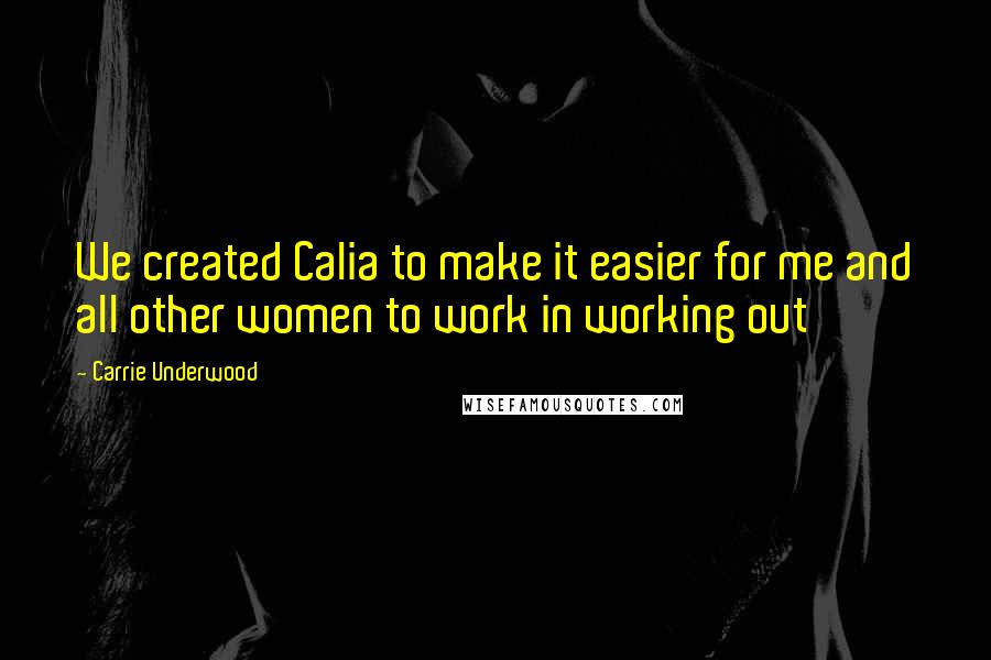 Carrie Underwood Quotes: We created Calia to make it easier for me and all other women to work in working out