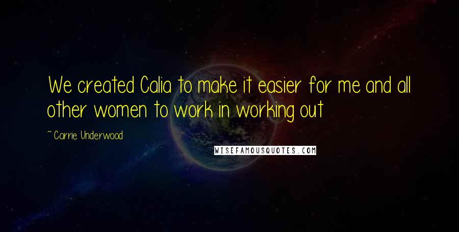 Carrie Underwood Quotes: We created Calia to make it easier for me and all other women to work in working out