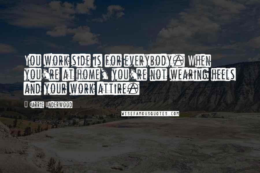 Carrie Underwood Quotes: You work side is for everybody. When you're at home, you're not wearing heels and your work attire.