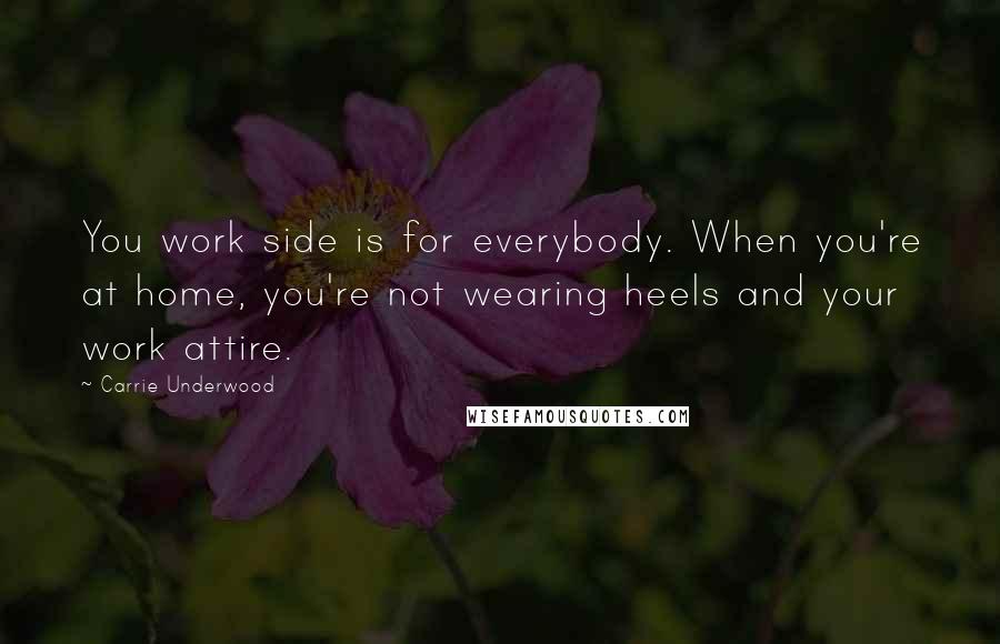 Carrie Underwood Quotes: You work side is for everybody. When you're at home, you're not wearing heels and your work attire.