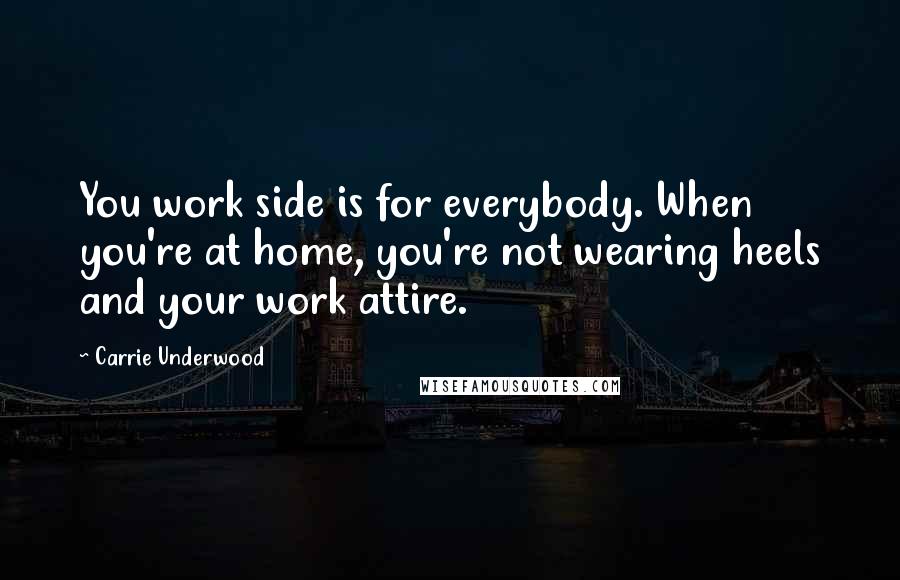 Carrie Underwood Quotes: You work side is for everybody. When you're at home, you're not wearing heels and your work attire.