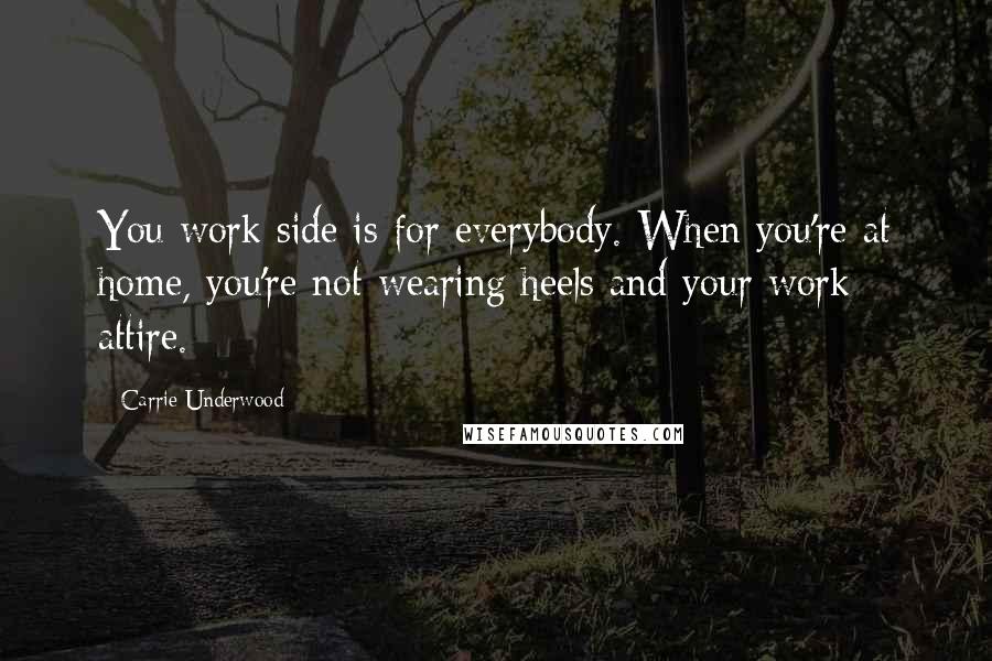Carrie Underwood Quotes: You work side is for everybody. When you're at home, you're not wearing heels and your work attire.