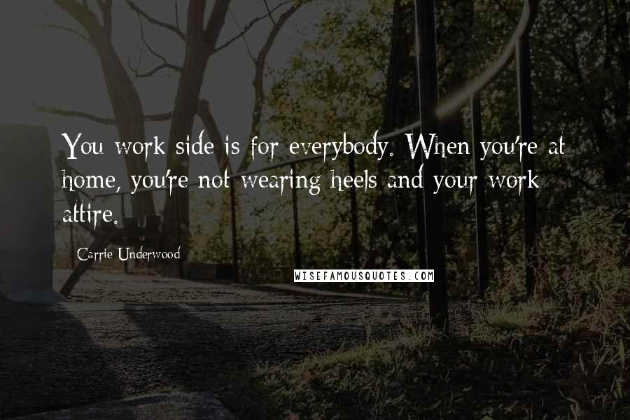 Carrie Underwood Quotes: You work side is for everybody. When you're at home, you're not wearing heels and your work attire.