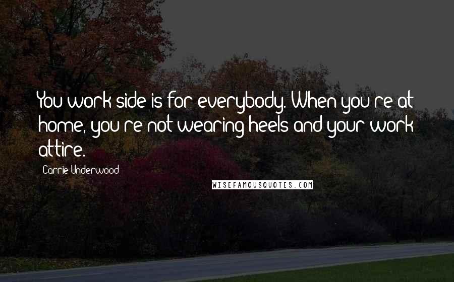 Carrie Underwood Quotes: You work side is for everybody. When you're at home, you're not wearing heels and your work attire.