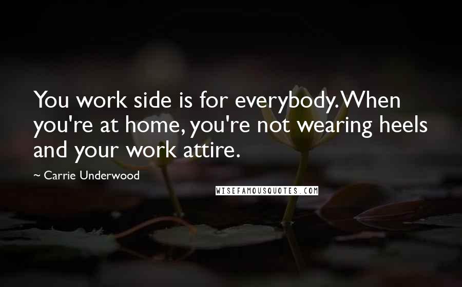 Carrie Underwood Quotes: You work side is for everybody. When you're at home, you're not wearing heels and your work attire.