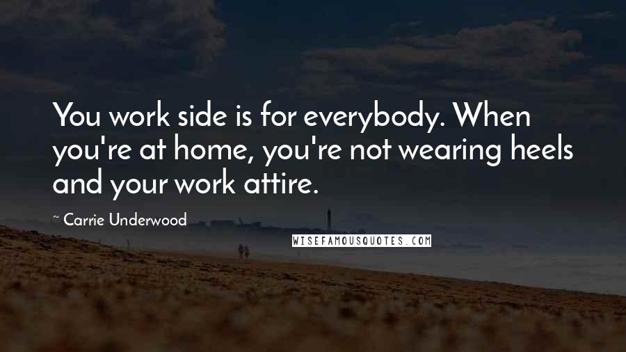 Carrie Underwood Quotes: You work side is for everybody. When you're at home, you're not wearing heels and your work attire.