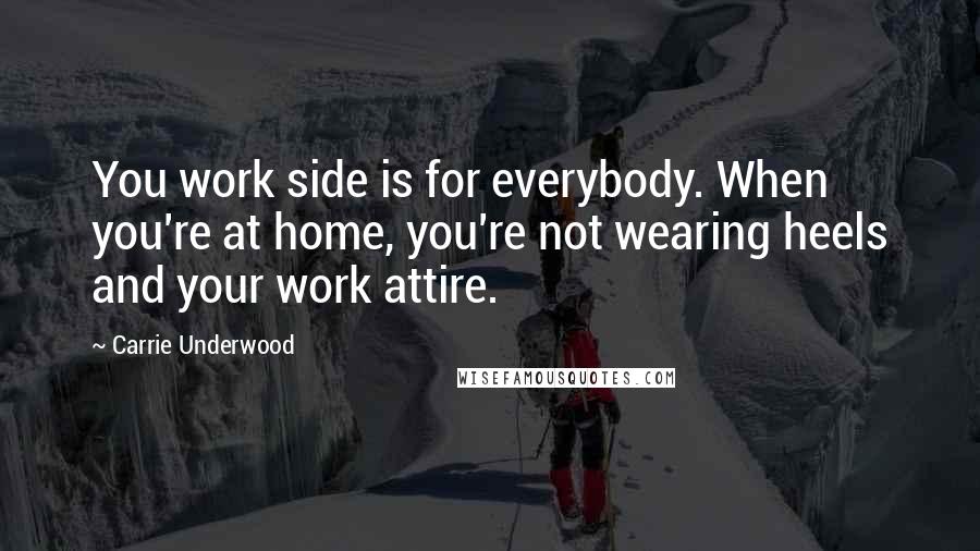 Carrie Underwood Quotes: You work side is for everybody. When you're at home, you're not wearing heels and your work attire.