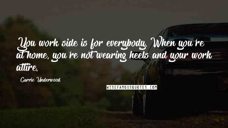 Carrie Underwood Quotes: You work side is for everybody. When you're at home, you're not wearing heels and your work attire.