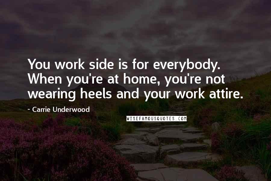 Carrie Underwood Quotes: You work side is for everybody. When you're at home, you're not wearing heels and your work attire.