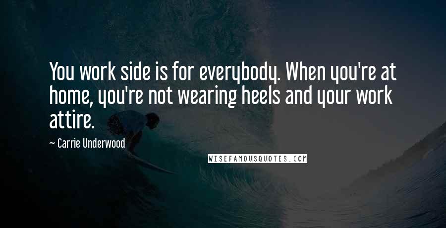 Carrie Underwood Quotes: You work side is for everybody. When you're at home, you're not wearing heels and your work attire.