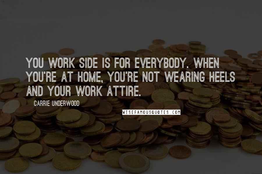 Carrie Underwood Quotes: You work side is for everybody. When you're at home, you're not wearing heels and your work attire.