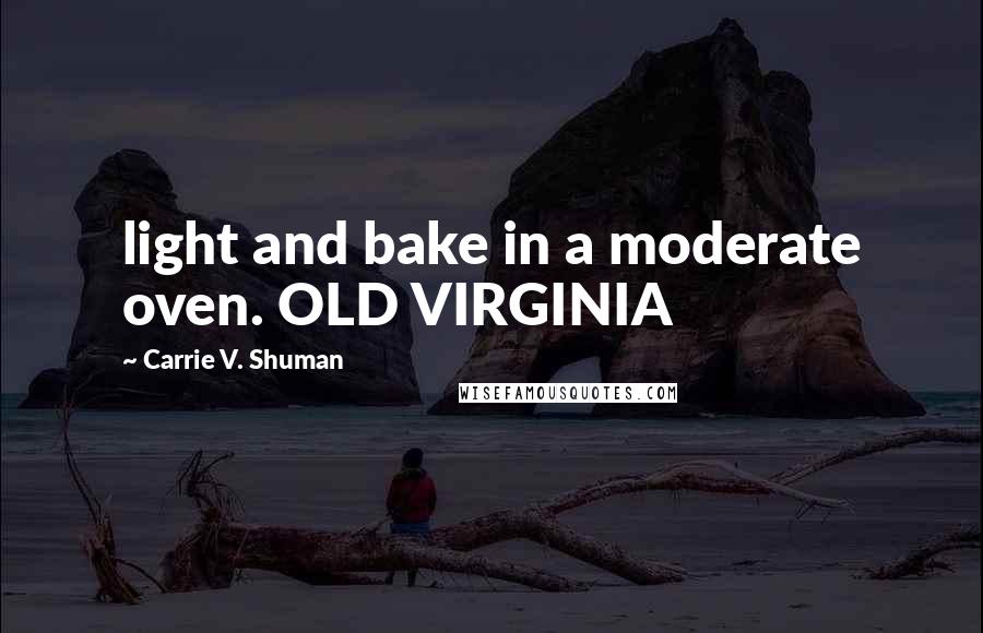 Carrie V. Shuman Quotes: light and bake in a moderate oven. OLD VIRGINIA