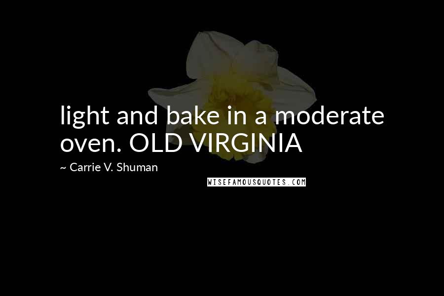 Carrie V. Shuman Quotes: light and bake in a moderate oven. OLD VIRGINIA