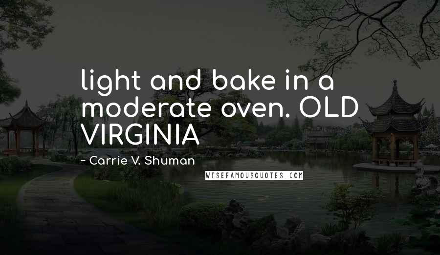 Carrie V. Shuman Quotes: light and bake in a moderate oven. OLD VIRGINIA