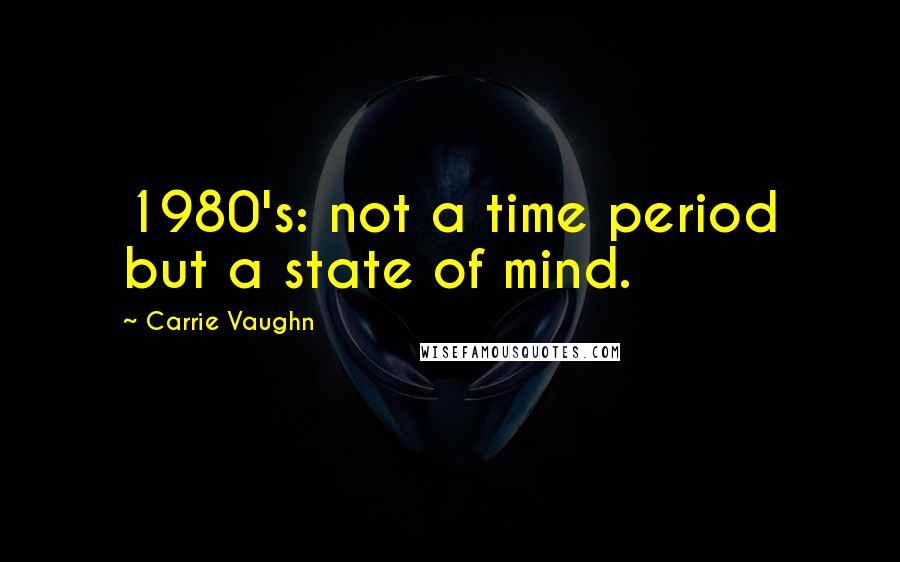Carrie Vaughn Quotes: 1980's: not a time period but a state of mind.