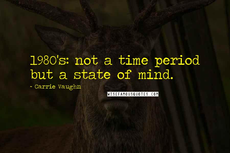 Carrie Vaughn Quotes: 1980's: not a time period but a state of mind.