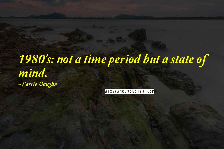 Carrie Vaughn Quotes: 1980's: not a time period but a state of mind.