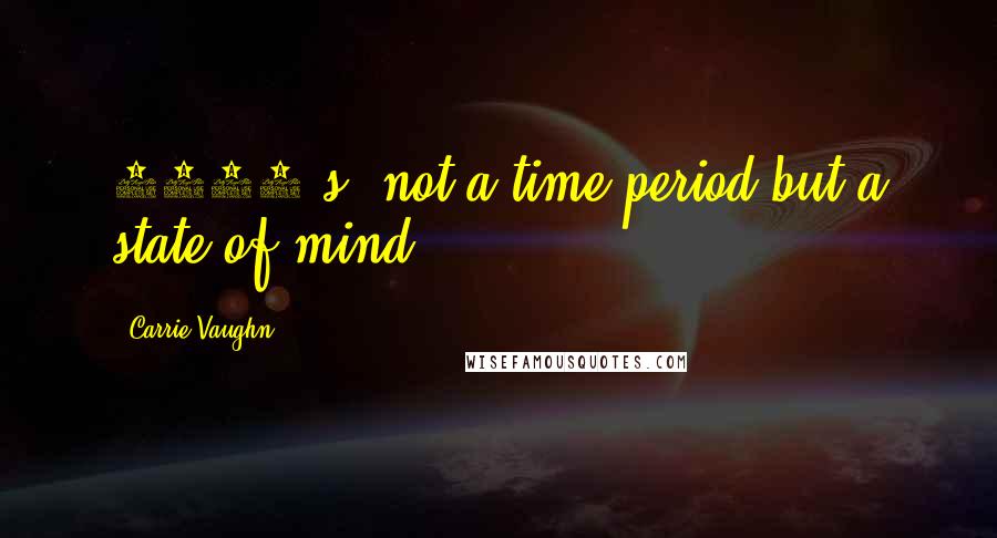 Carrie Vaughn Quotes: 1980's: not a time period but a state of mind.