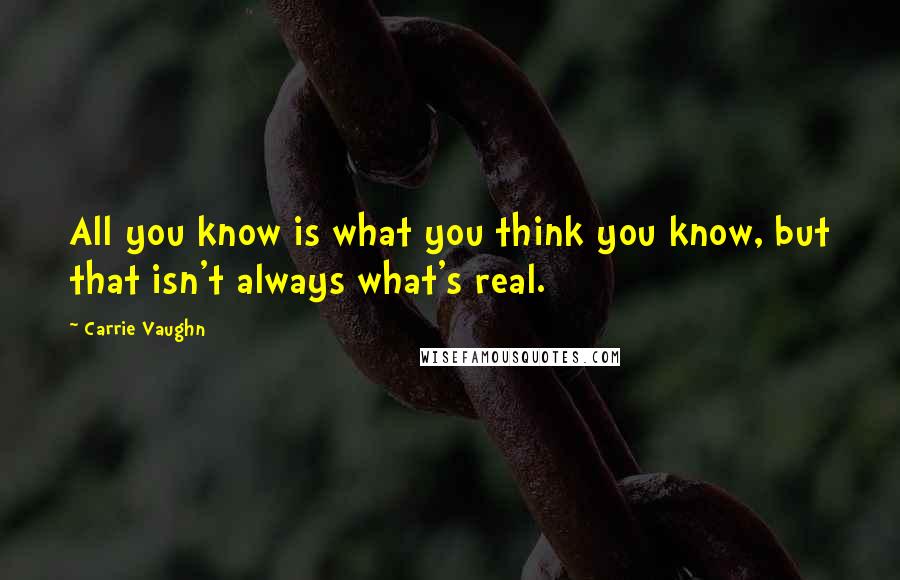 Carrie Vaughn Quotes: All you know is what you think you know, but that isn't always what's real.