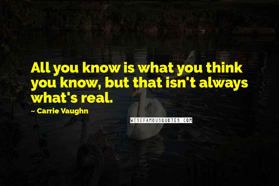 Carrie Vaughn Quotes: All you know is what you think you know, but that isn't always what's real.