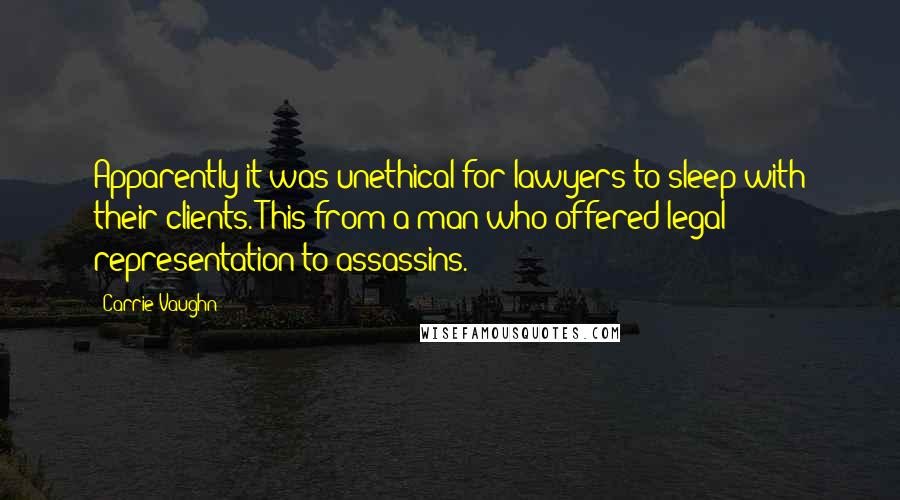 Carrie Vaughn Quotes: Apparently it was unethical for lawyers to sleep with their clients. This from a man who offered legal representation to assassins.