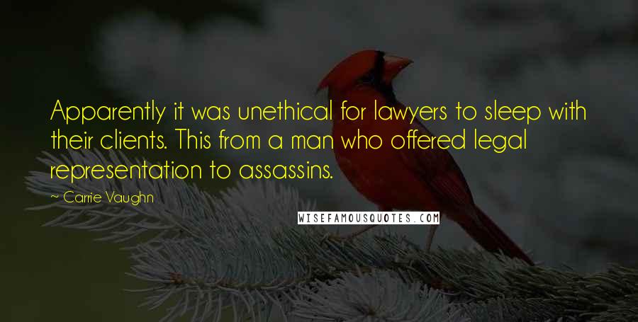 Carrie Vaughn Quotes: Apparently it was unethical for lawyers to sleep with their clients. This from a man who offered legal representation to assassins.