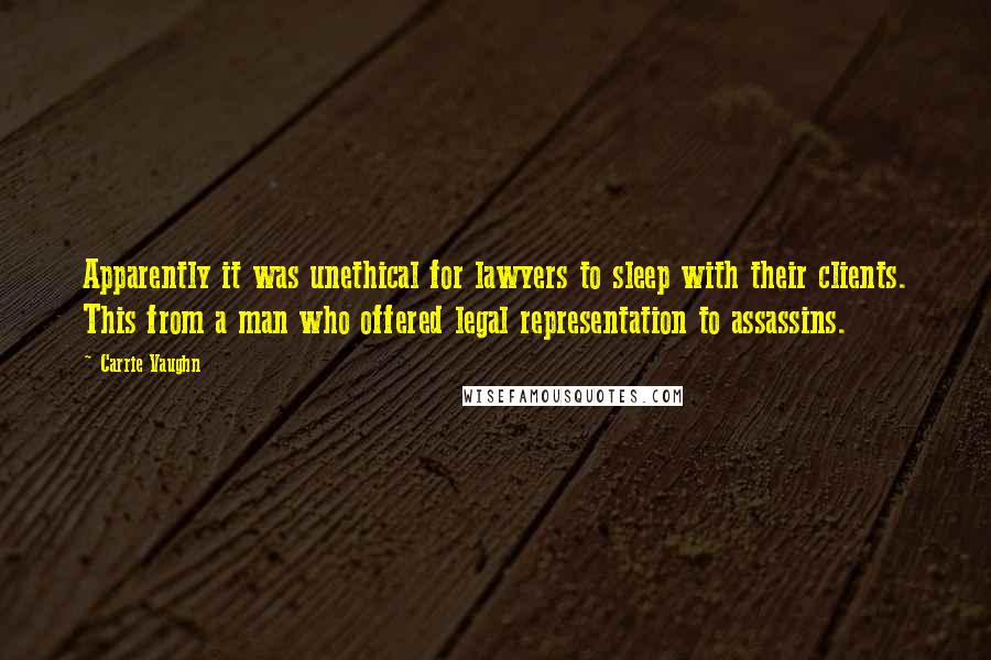 Carrie Vaughn Quotes: Apparently it was unethical for lawyers to sleep with their clients. This from a man who offered legal representation to assassins.