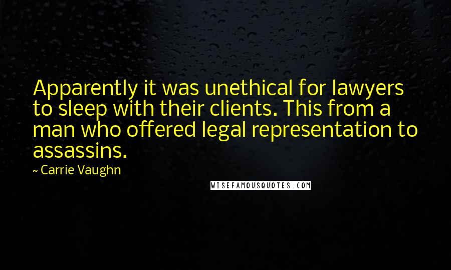 Carrie Vaughn Quotes: Apparently it was unethical for lawyers to sleep with their clients. This from a man who offered legal representation to assassins.
