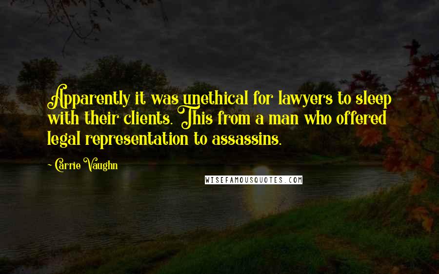 Carrie Vaughn Quotes: Apparently it was unethical for lawyers to sleep with their clients. This from a man who offered legal representation to assassins.