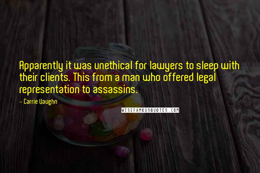 Carrie Vaughn Quotes: Apparently it was unethical for lawyers to sleep with their clients. This from a man who offered legal representation to assassins.