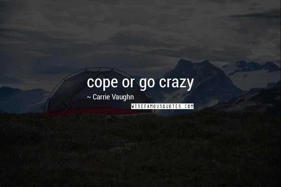 Carrie Vaughn Quotes: cope or go crazy