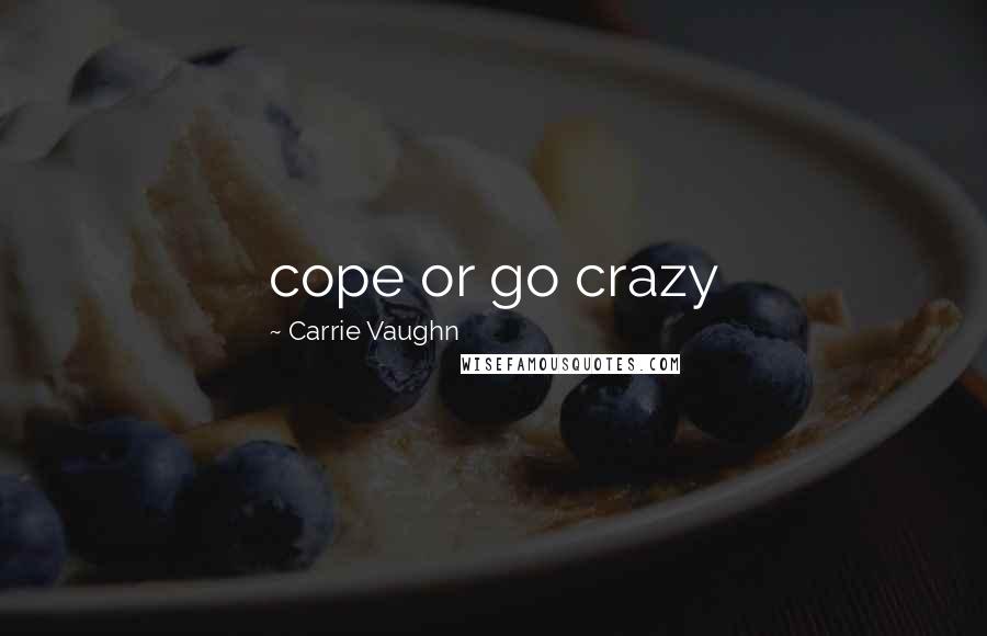 Carrie Vaughn Quotes: cope or go crazy