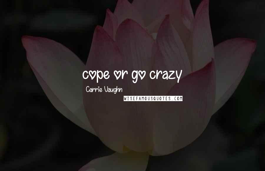 Carrie Vaughn Quotes: cope or go crazy