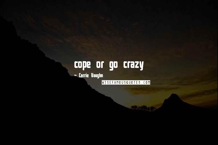 Carrie Vaughn Quotes: cope or go crazy