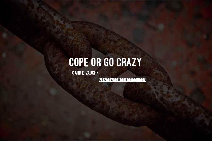 Carrie Vaughn Quotes: cope or go crazy