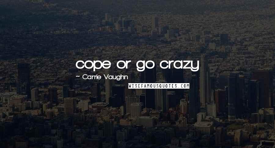 Carrie Vaughn Quotes: cope or go crazy