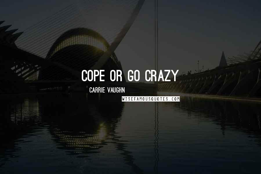 Carrie Vaughn Quotes: cope or go crazy